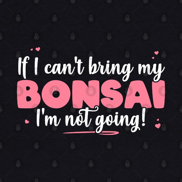 If I Can't Bring My Bonsai I'm Not Going - Cute Bonsai design by theodoros20